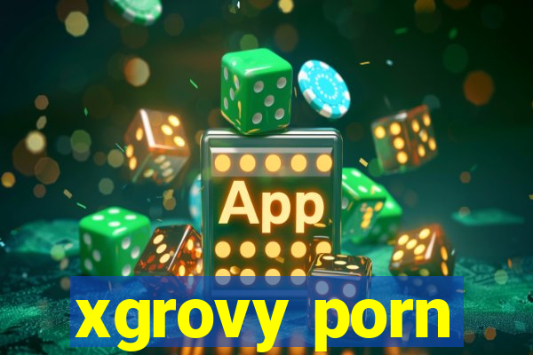 xgrovy porn